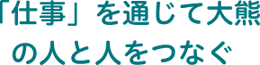 「仕事」を通じて大熊の人と人をつなぐ（スマホ版）