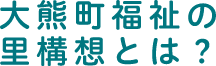 大熊町福祉の里構想とは？（スマホ版）